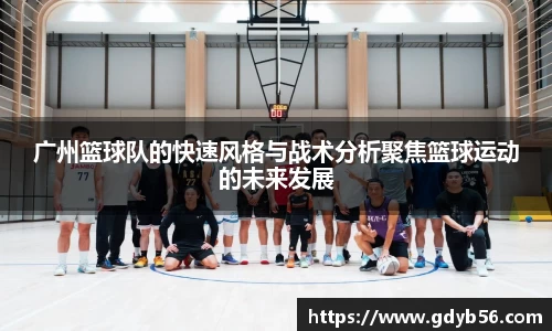 广州篮球队的快速风格与战术分析聚焦篮球运动的未来发展